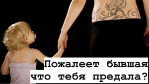 Будет ли  бывшая жалеть, что тебя предала?