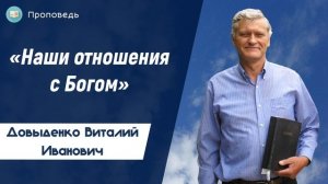 «Наши отношения с Богом» - Довыденко В.И. | Проповедь