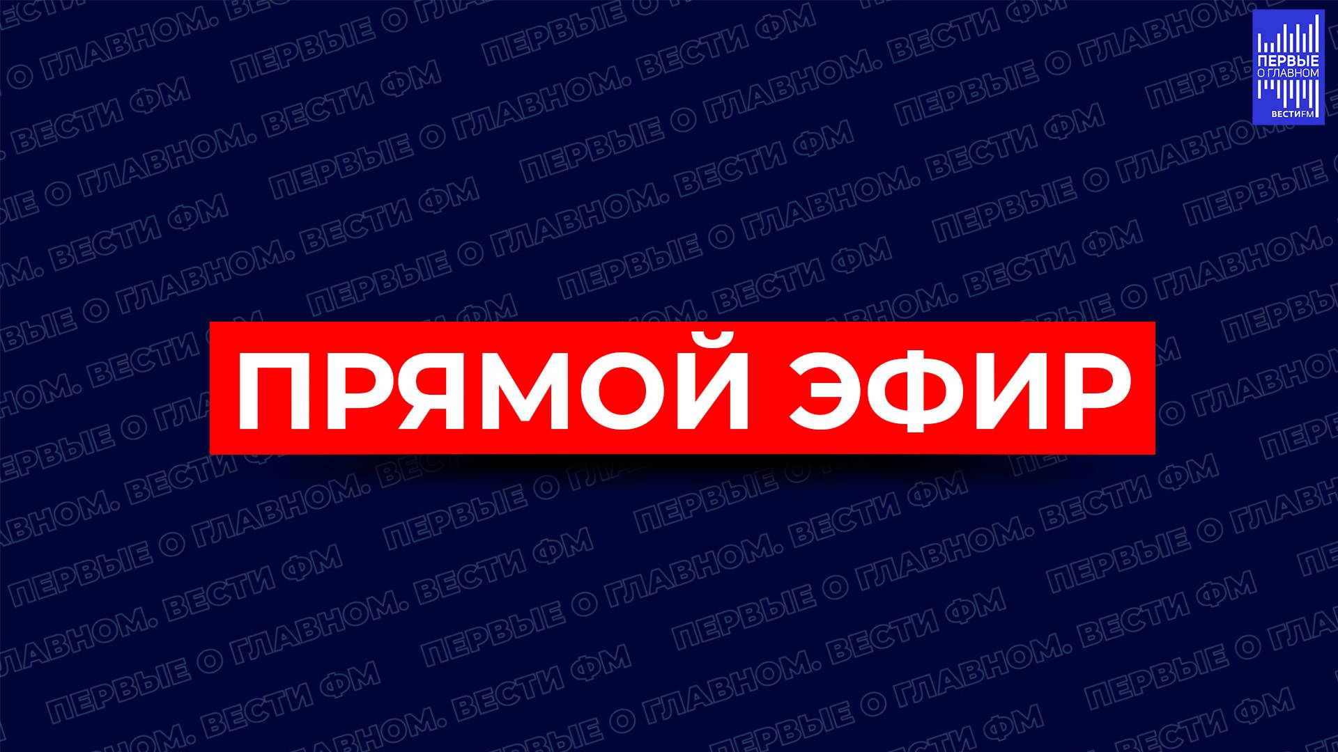 ПРЯМОЙ ЭФИР / РАДИО ВЕСТИ ФМ / ПЕРВЫЕ О ГЛАВНОМ