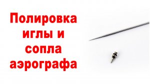 Полировка иглы и сопла аэрографа. Подробная инструкция.