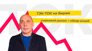 ТЭК-ТОК на бирже: сырьевой рынок + обзор акций «Газпрома», «Роснефти», «Лукойла»