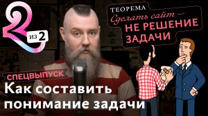 Спецвыпуск. Как составить понимание задачи. Сделать сайт — не решение задачи