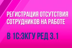 Регистрация отсутствия сотрудников на работе в 1С:ЗКГУ ред. 3.1