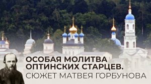 ОСОБАЯ МОЛИТВА ОПТИНСКИХ СТАРЦЕВ. СЮЖЕТ МАТВЕЯ ГОРБУНОВА