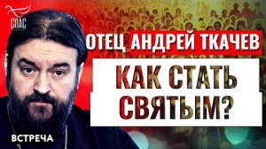 ОТЕЦ АНДРЕЙ ТКАЧЕВ: КАК СТАТЬ СВЯТЫМ?