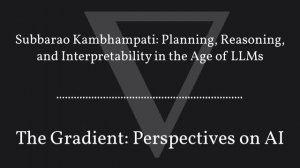 The Gradient Podcast - Subbarao Kambhampati: Planning, Reasoning, and Interpretability in the...