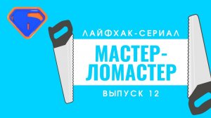 Лайфхак-сериал "Мастер-ломастер". Выпуск 12