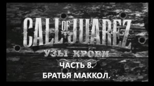 ИГРОФИЛЬМ.Прохождение Call of Juarez Bound in Blood Часть 8.БРАТЬЯ МАККОЛ. БЕЗ КОММЕНТАРИЕВ