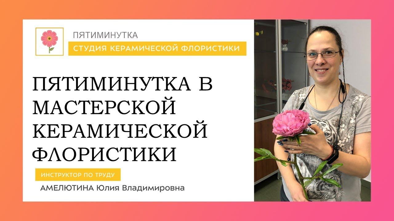 Пятиминутка в мастерской Керамической флористики