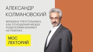 Как отношения между родителями влияют на ребенка // Александр Колмановский Лекция 2018