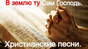 В землю ту Сам Господь. Христианские песни.