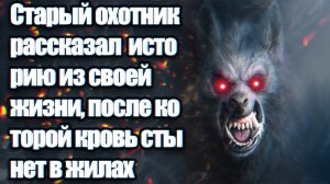 Старый охотник рассказал историю, после которой кровь стынет в жилах [Интересные истории у костра]