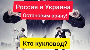 Россия и Украина ОСТАНОВИМ ВОЙНУ! Кто кукловод?