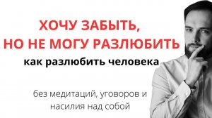 Как легко разлюбить человека? Хочу отпустить, но не могу разлюбить! Простые и эффективные техники