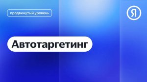 Автотаргетинг I Яндекс про Директ 2.0
