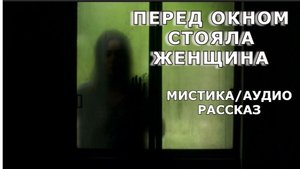 "Перед окном стояла женщина". Мистика/Аудио рассказ.