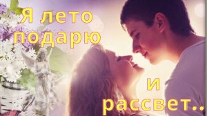 Я лето подарю и рассвет! Клип о Любви!
