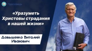 «Уразуметь Христовы страдания в нашей жизни» - Довыденко В.И. | Проповедь