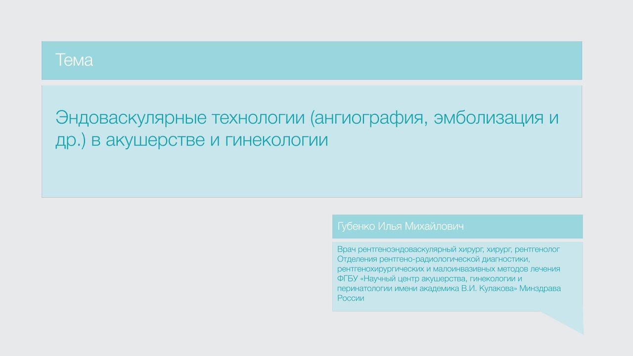 Лекция "Эндоваскулярные технологии (ангиография, эмболизация и др.) в акушерстве и гинекологии