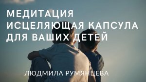 Исцеляющая капсула для ваших детей / Людмила Румянцева