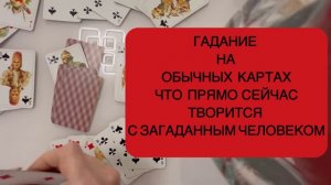 ГАДАНИЕ НА ОБЫЧНЫХ КАРТАХ: ЧТО ПРЯМО СЕЙЧАС ТВОРИТСЯ С ЗАГАДАННЫМ ЧЕЛОВЕКОМ?