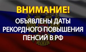 ОБЪЯВЛЕНЫ ДАТЫ РЕКОРДНОГО ПОВЫШЕНИЯ ПЕНСИЙ В РФ