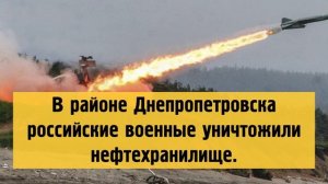 В районе Днепропетровска российские военные уничтожили нефтехранилище.