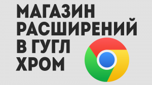 МАГАЗИН РАСШИРЕНИЙ В ГУГЛ ХРОМ