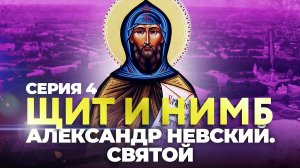 ЩИТ И НИМБ. АЛЕКСАНДР НЕВСКИЙ. СВЯТОЙ. СЕРИЯ 4