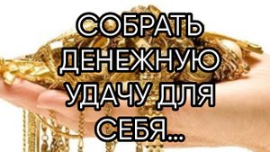 СОБРАТЬ ДЕНЕЖНУЮ УДАЧУ ДЛЯ СЕБЯ…ДЛЯ ВСЕХ…
