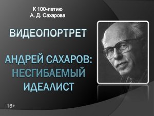 Видеопортрет «Андрей Сахаров: несгибаемый идеалист»