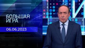 Большая игра. Часть 1. Выпуск от 06.06.2023