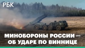 Минобороны России объяснило удар по объектам в центре Винницы