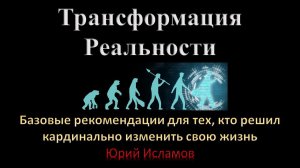 Трансформация Реальности. Базовая рекомендация для тех, кто решил кардинально изменить свою жизнь.