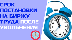 Срок поставки на биржу труда после увольнения с работы