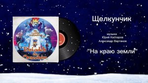 Щелкунчик «На краю земли» музыка Юрий Каспаров, Александр Вартанов