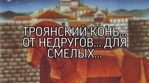 ТРОЯНСКИЙ КОНЬ... ОТ НЕДРУГОВ... ОЧЕНЬ СИЛЬНО... ДЛЯ СМЕЛЫХ..