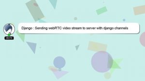 Django : Sending webRTC video stream to server with django channels