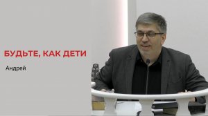 Андрей. Если не обратитесь и не будете, как дети, не войдете в Царствие Небесное