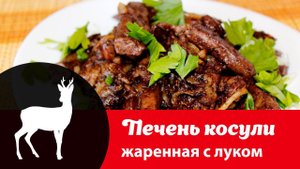 Видео рецепт приготовления печени косули: как вкусно пожарить печень косули с луком