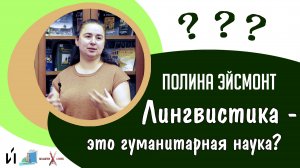 Полина ЭЙСМОНТ | Лингвистика - это гуманитарная наука?