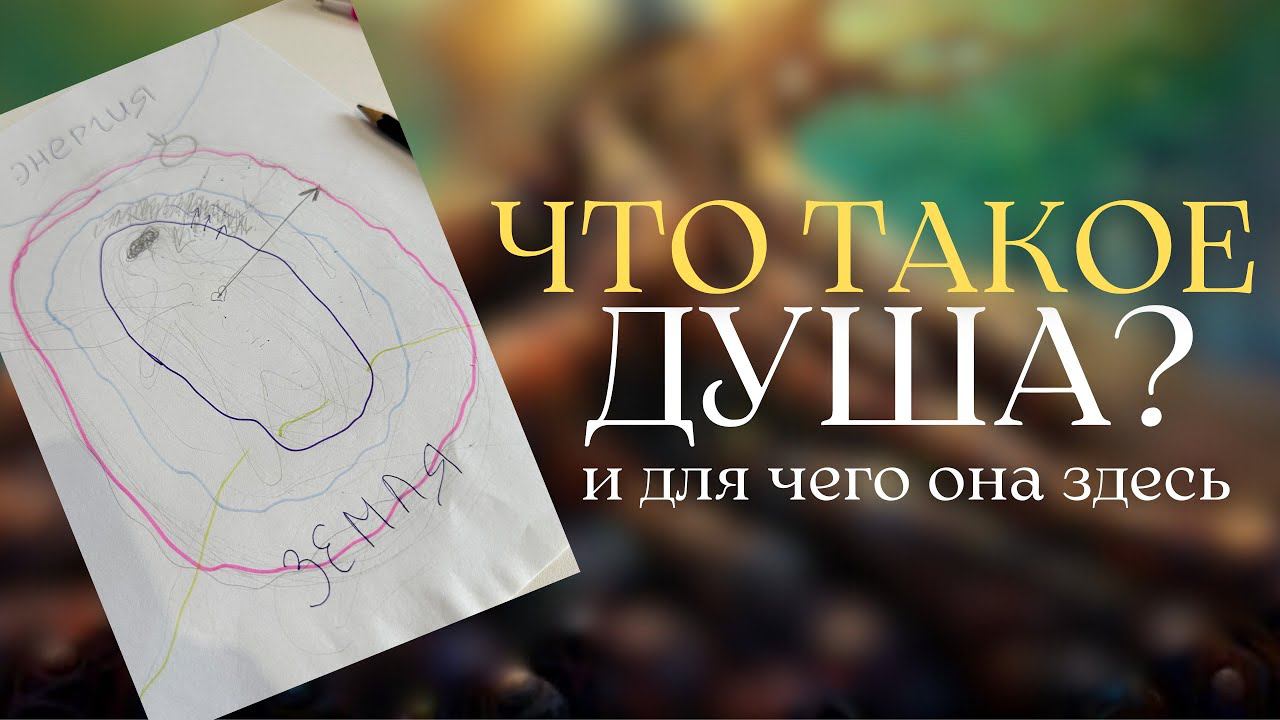 ДУША. ЧТО ТАКОЕ ДУША? ДЛЯ ЧЕГО ДУША ЗДЕСЬ? ВОПЛОЩЕНИЕ ДУШИ