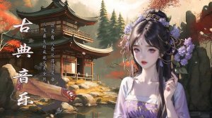 Best Melody Relaxing Classical Chinese Music,Guzheng,Bamboo Flute - 睡觉的乐器 安靜音樂,竹笛音樂, 古老的古典音乐 古琴 和 古