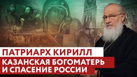 ПАТРИАРХ КИРИЛЛ: КАЗАНСКАЯ БОГОМАТЕРЬ И СПАСЕНИЕ РОССИИ