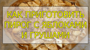 Как приготовить пирог с яблоками и грушами. Рецепт домашнего пирога с яблоками и грушами