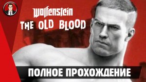 Wolfenstein: The Old Blood ► ПОЛНОЕ ПРОХОЖДЕНИЕ ● ИГРОФИЛЬМ ● Без комментариев