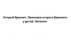 Острый бронхит. Признаки острого бронхита у детей. Лечение