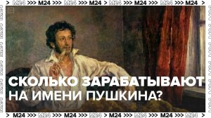 Сколько зарабатывают на имени Пушкина? — Москва24|Контент
