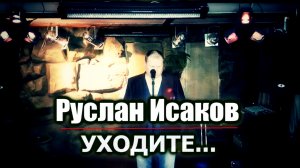 Руслан Исаков - .Уходите