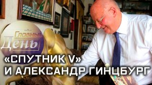 «Главный день». «Спутник V и Александр Гинцбург»